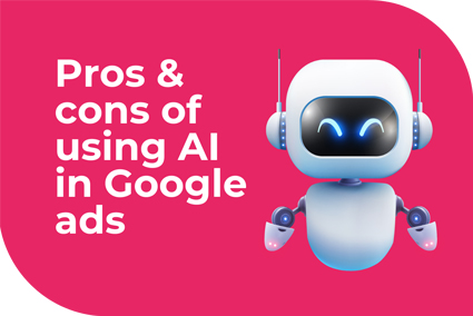 Pros and Cons of using AI for Google Ads